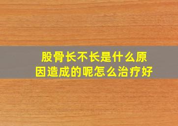 股骨长不长是什么原因造成的呢怎么治疗好