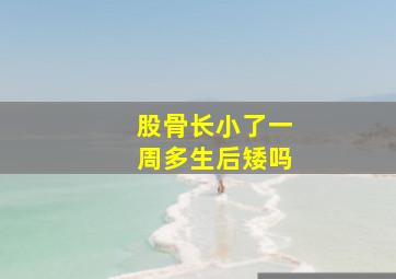 股骨长小了一周多生后矮吗