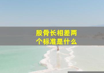 股骨长相差两个标准是什么