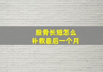 股骨长短怎么补救最后一个月