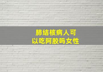 肺结核病人可以吃阿胶吗女性