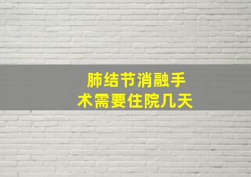 肺结节消融手术需要住院几天