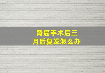 肾癌手术后三月后复发怎么办