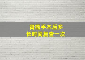 肾癌手术后多长时间复查一次