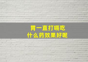 胃一直打嗝吃什么药效果好呢