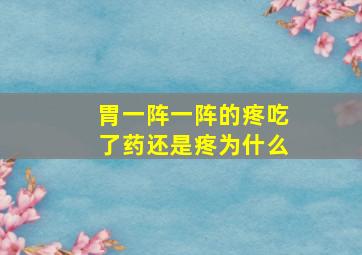 胃一阵一阵的疼吃了药还是疼为什么