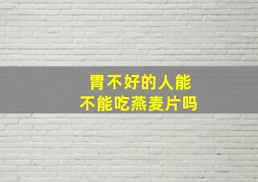 胃不好的人能不能吃燕麦片吗