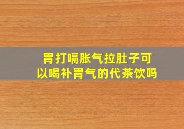 胃打嗝胀气拉肚子可以喝补胃气的代茶饮吗