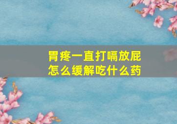 胃疼一直打嗝放屁怎么缓解吃什么药