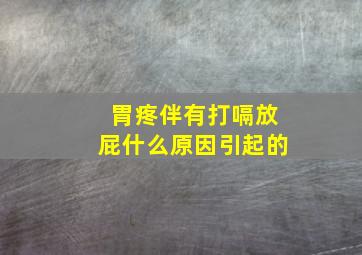 胃疼伴有打嗝放屁什么原因引起的