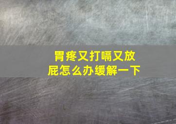 胃疼又打嗝又放屁怎么办缓解一下