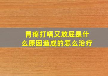 胃疼打嗝又放屁是什么原因造成的怎么治疗