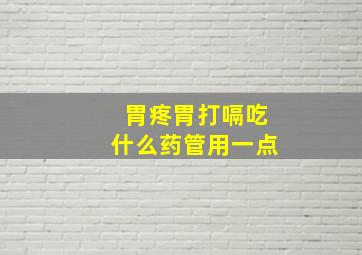 胃疼胃打嗝吃什么药管用一点