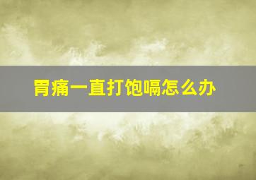 胃痛一直打饱嗝怎么办