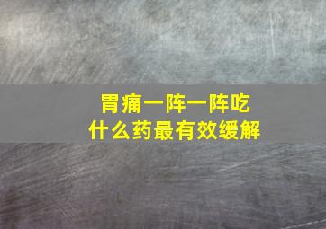 胃痛一阵一阵吃什么药最有效缓解