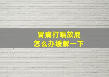 胃痛打嗝放屁怎么办缓解一下