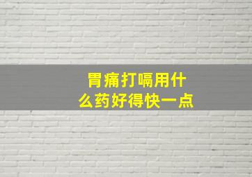 胃痛打嗝用什么药好得快一点