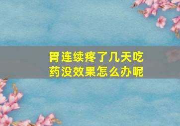 胃连续疼了几天吃药没效果怎么办呢