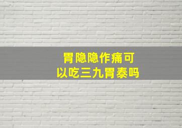 胃隐隐作痛可以吃三九胃泰吗