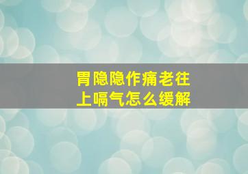 胃隐隐作痛老往上嗝气怎么缓解