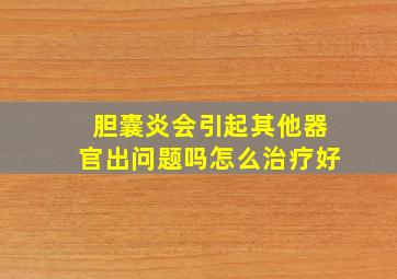 胆囊炎会引起其他器官出问题吗怎么治疗好