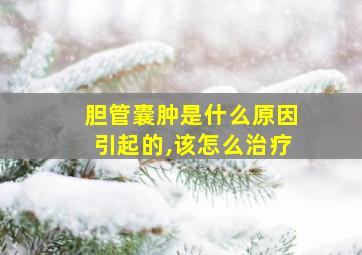 胆管囊肿是什么原因引起的,该怎么治疗