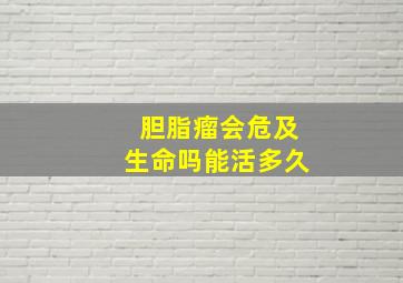 胆脂瘤会危及生命吗能活多久