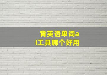 背英语单词ai工具哪个好用