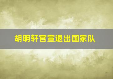 胡明轩官宣退出国家队