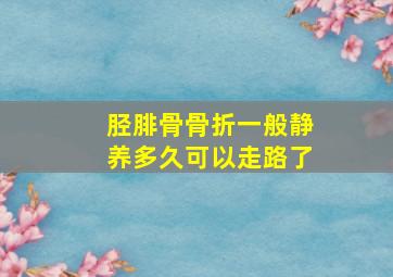 胫腓骨骨折一般静养多久可以走路了