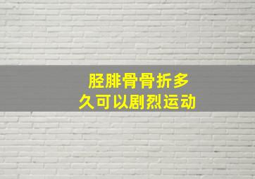 胫腓骨骨折多久可以剧烈运动