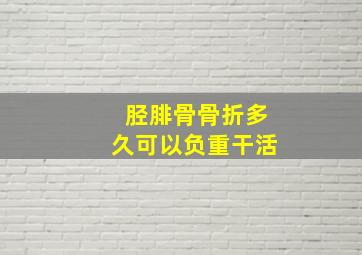 胫腓骨骨折多久可以负重干活