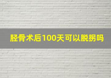 胫骨术后100天可以脱拐吗