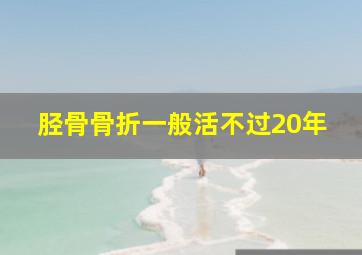 胫骨骨折一般活不过20年