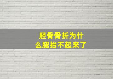 胫骨骨折为什么腿抬不起来了