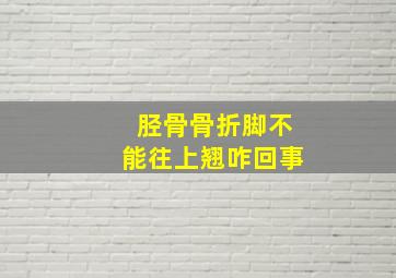 胫骨骨折脚不能往上翘咋回事