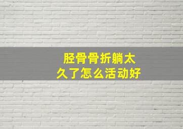 胫骨骨折躺太久了怎么活动好