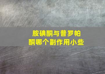 胺碘酮与普罗帕酮哪个副作用小些