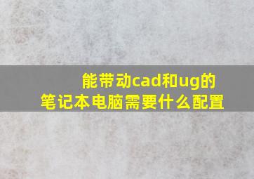 能带动cad和ug的笔记本电脑需要什么配置