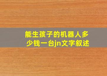 能生孩子的机器人多少钱一台jn文字叙述