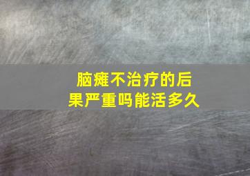 脑瘫不治疗的后果严重吗能活多久