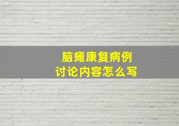 脑瘫康复病例讨论内容怎么写