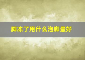 脚冻了用什么泡脚最好