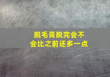 脱毛膏脱完会不会比之前还多一点