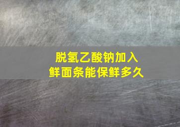 脱氢乙酸钠加入鲜面条能保鲜多久