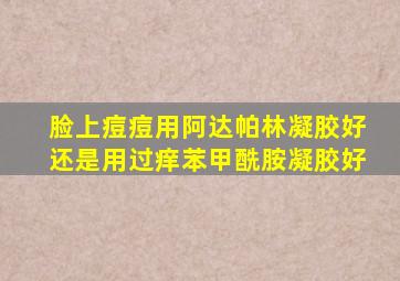 脸上痘痘用阿达帕林凝胶好还是用过痒苯甲酰胺凝胶好