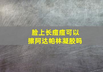 脸上长痘痘可以擦阿达帕林凝胶吗