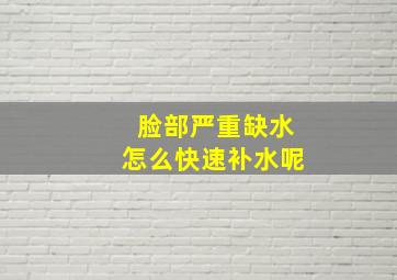 脸部严重缺水怎么快速补水呢