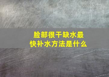 脸部很干缺水最快补水方法是什么