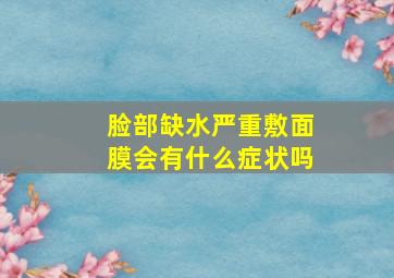 脸部缺水严重敷面膜会有什么症状吗